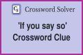 If you ___ so Crossword Clue